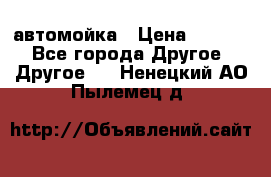 автомойка › Цена ­ 1 500 - Все города Другое » Другое   . Ненецкий АО,Пылемец д.